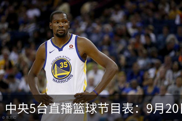 中央5台直播篮球节目表：9月20日CCTV5+直播中国男篮铜牌赛！